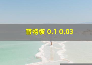 普特彼 0.1 0.03